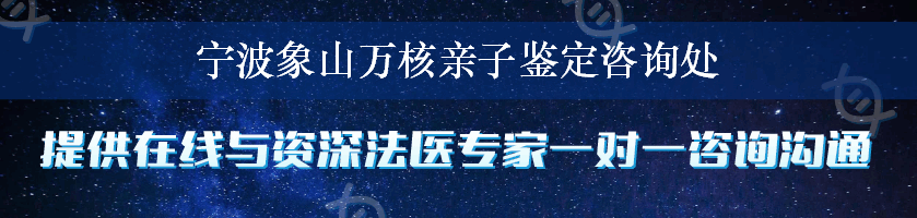 宁波象山万核亲子鉴定咨询处